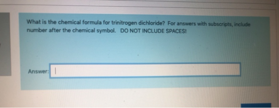 What is the chemical formula for trinitrogen dichloride? For answers with subscripts, include number after the chemical symbo