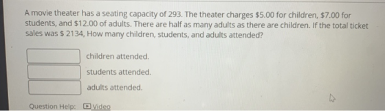 A movie theater has a seating capacity of 293. The theater charges $5.00 for children, $7.00 for students, and $12.00 of adul