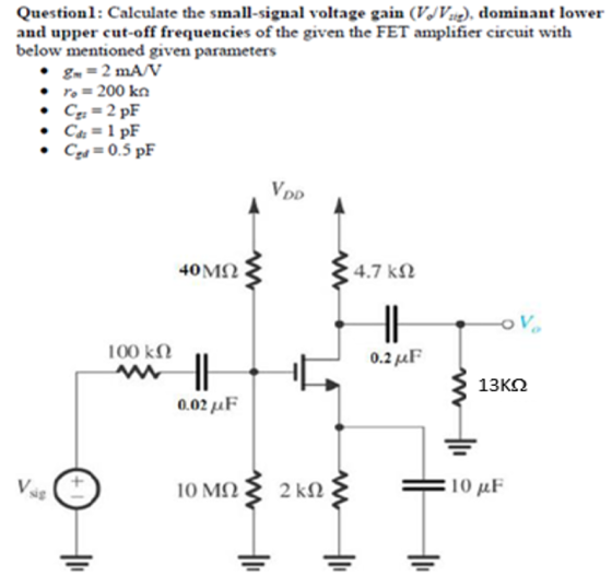 Questionl: Calculate the small-signal voltage gain (V/V.), dominant lower and upper cut-off frequencies of the given the FET