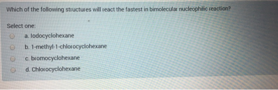 Which of the following structures will react the fastest in bimolecular nucleophilic reaction? Select one: a. lodocyclohexane