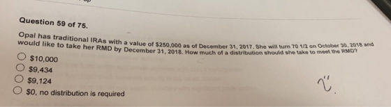 Question 59 of 75. Opal has traditional IRAs with a value of $250,000 as of D a value of $250,000 as of December 30 2017 She