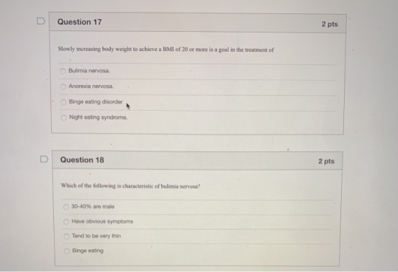 D Question 17 2 pts Slowly increasing body weight to achieve a BMI of 20 or more is a goal in the treatment of O Bulimia nerv