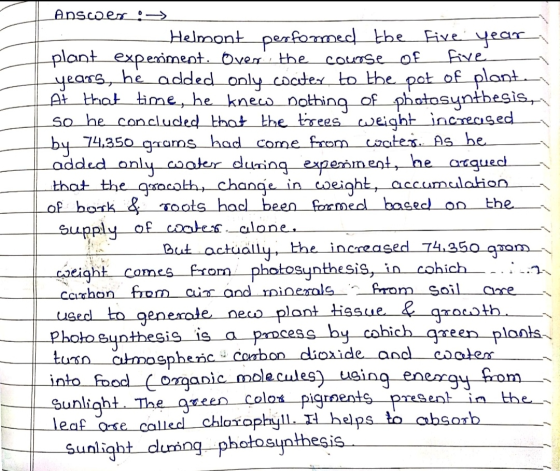Answer:-> - Helmont performed the five year plant experiment. Over the course of five years, he added only cociter to the pot