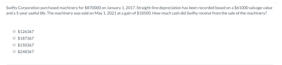 Swifty Corporation purchased machinery for $870000 on January 1, 2017. Straight-line depreciation has been recorded based on
