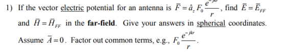 If the vector electris potential for an antenna is Fm4,F,-, find E=E,, TFF and H-H in the far-field. Give your answers in spherical coordinates. jkr Assume A = 0 . Factor out common terms, e.g., Fo-