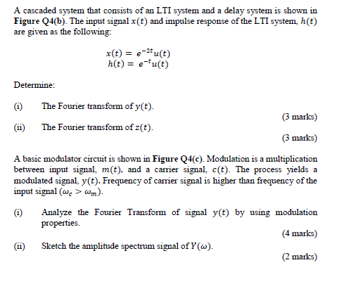 A cascaded system that consists of an LTI system and a delay system is shown in Figure Q4(b). The input signal X(t) and impul