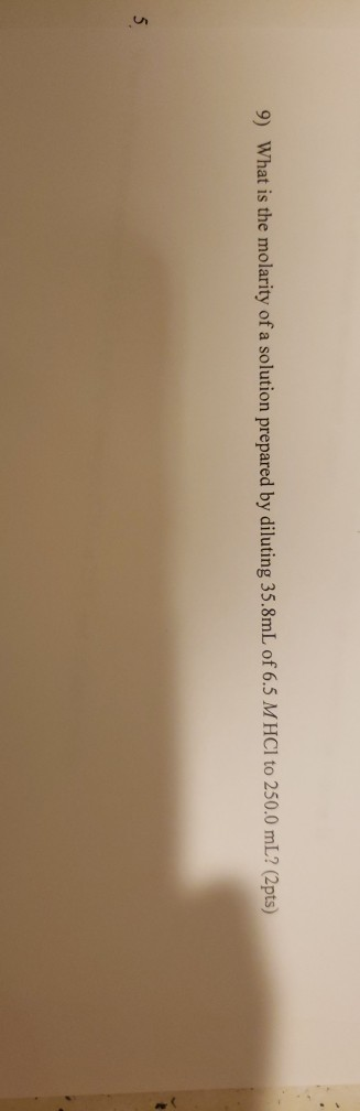 9) What is the molarity of a solution prepared by diluting 35.8mL of 6.5 MHCI to 250.0 mL? (2pts)