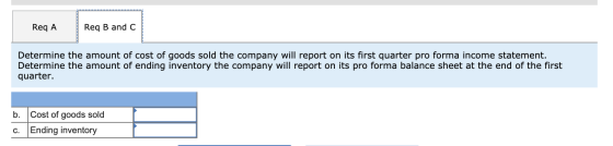 Req A Req B and C Determine the amount of cost of goods sold the company will report on its first quarter pro forma income st
