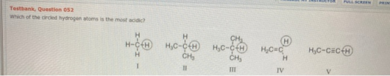 STROCTO FULL SCREEN PRIN Testbank, Question 052 Which of the circled hydrogen atoms is the most acidic? н H CH н.с-с н,с-со с