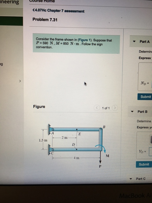 neering Cour ering Curge Home <4.07Hc Chapter 7 assessment Problem 7.31 Consider the frame shown in (Figure 1). Suppose that P-690 N,M-850 N·m. Follow the sign convention Part A Express Submit Figure 1 of 1 Part B Determine Express yc 2m 1.5 m Submit Part C acBook A