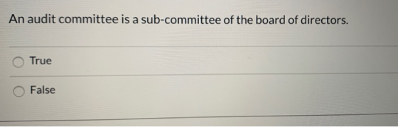 An audit committee is a sub-committee of the board of directors. True False