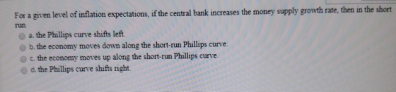For a given level of inflation expectations, if the central bank increases the money supply growth rate, then in the short ru