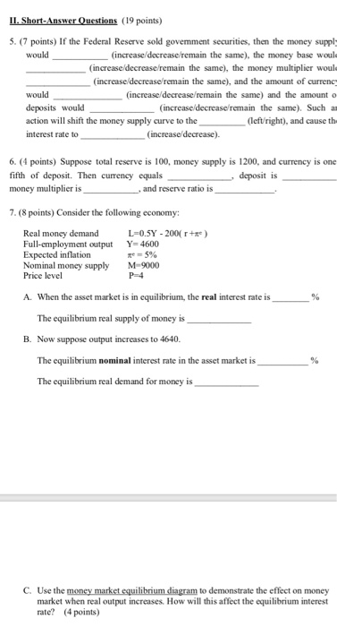 II. Short-Answer Questions (19 points) 5. (7 points) If the Federal Reserve sold goverment securities, then the money suppl w