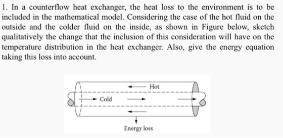 1. In a counterflow heat exchanger, the heat loss to the environment is to be included in the mathematical model. Considering