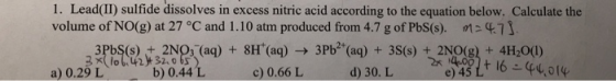 1. Lead(II) sulfide dissolves in excess nitric acid according to the equation below. Calculate the volume of NO(g) at 27 °C a