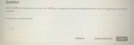 Question When 10.00 g of magneslum are burned, 16.58 g of magnesium oxide are produced. What mass of oxygen gas must have rea