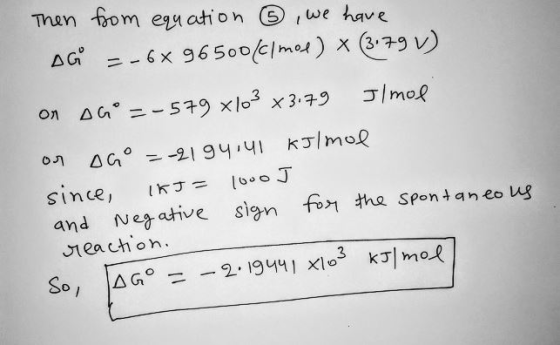 Then from equation ③, we have DG = -6% 96500/clmol) x (3.79 V) on AG = -579 x103 x3.79 J/mol on Go = -21 94.41 kJ/mol since,