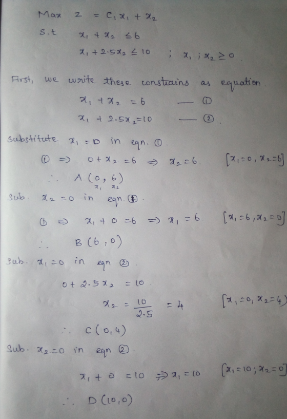 Max z = C, x, + H2 sit x, & X2 s6 X, +2.522 £ 10 First, we write these constrains as equation 2, + x2 = 6 x, & 2.5x = 10 subs