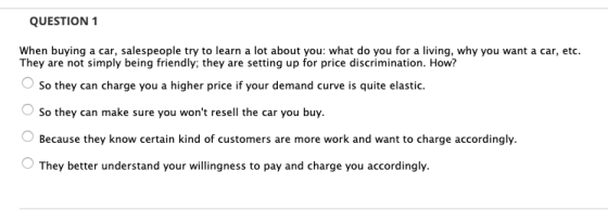 QUESTION 1 When buying a car, salespeople try to learn a lot about you: what do you for a living, why you want a car, etc. Th