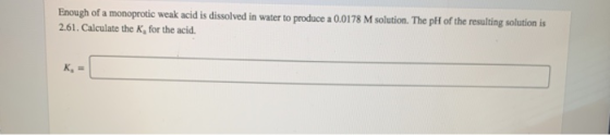 Enough of a monoprotic weak acid is dissolved in water to produce a 0.0178 M solution. The plH of the resulting solution is 2