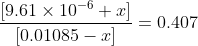 \frac{[9.61\times 10^{-6}+x]}{[0.01085-x]}= 0.407