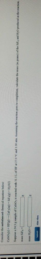 Consider the unbalanced chemical equation below. CaSiO3(-) + HF (@)-CaF2(aq) + SiF4(g) + H2O(1) Suppose a 34.3 g sample of Ca