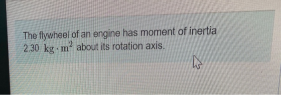 The flywheel of an engine has moment of inertia mº about its rotation axis. 2.30 kg W