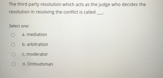 The third party resolution which acts as the judge who decides the resolution in resolving the conflict is called Select one: