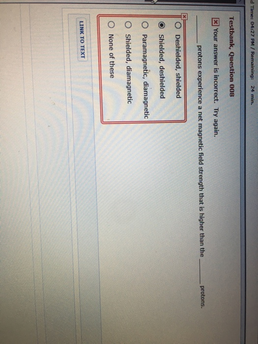 d Time: 04:27 PM / Remaining: 24 min. Testbank, Question 008 x Your answer is incorrect. Try again. protons experience a net