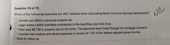 Question 15 of 75. Which of the following expenses are NOT allowed when calculating North Carolina itemized deductions? NC O