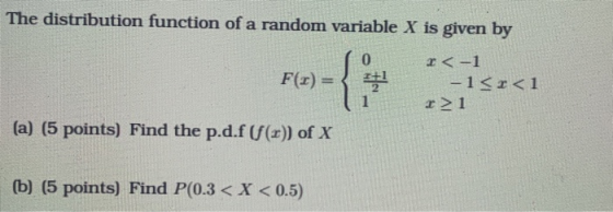 The distribution function of a random variable X is given by 0 Fw={ F(2) = 1+2 <-1 -1<r<1 => 1 iszai (a) (5 points) Find the