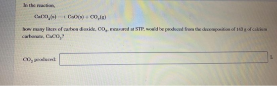 In the reaction, CaCO,(s) + CaO(s) + CO,(g) how many liters of carbon dioxide, CO,, measured at STP, would be produced from t