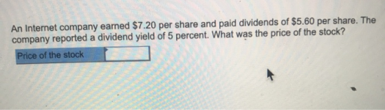 An Internet company earned $7.20 per share and paid dividends of $5.60 per share. The company reported a dividend yield of 5