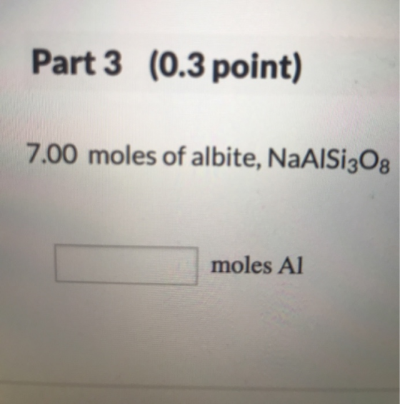Part 3 (0.3 point) 7.00 moles of albite, NaAlSi30g moles Al