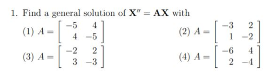 1. Find a general solution of X = AX with -5 4 (1) A= (2) A= 4 -5 2 3 1 -2 4 (3) A= 2 2 3 -3 (4) A= -6 2 4