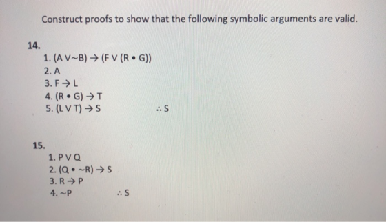 Construct proofs to show that the following symbolic arguments are valid. G )) 1. (A V~B) → (FV ( R 2. A 3. F→L 4. ( RG) →T 5