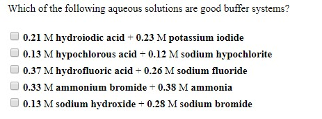 Which of the following aqueous solutions are good buffer systems? 0.21 M hydroiodic acid 0.23 M potassium iodide 0.13 M hypoc