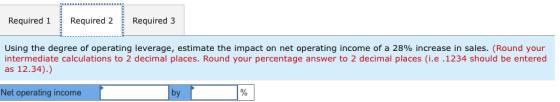 Required 1 Required 2 Required 3 Using the degree of operating leverage, estimate the impact on net operating income of a 28%