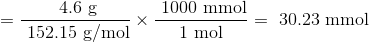 =\frac{\text { 4.6 g}}{\text { 152.15 g/mol}} \times \frac{\text { 1000 mmol}}{\text { 1 mol }}=\text { 30.23 mmol }