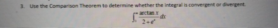 3. Use the Comparison Theorem to determine whether the integral is convergent or divergent. = arctan x or 2 e