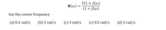 HW) = 3(1 + j2w) (1 + j5w) has the corner frequency (a) 0.2 rad/s (b) 5 rad/s c) 3 rad/s (C) 0.5 rad/s (d) 2 rad/s