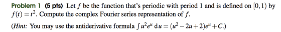 Problem 1 (5 pts) Let f be the function thats periodic with period 1 and is defined on (0,1) by f(t) = 12. Compute the compl