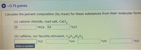 +-/3.75 points Calculate the percent composition (by mass) for these substances from their molecular form (a) calcium chlorid