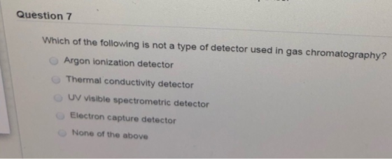 Question 7 Which of the following is not a type of detector used in gas chromatography? Argon ionization detector Thermal con