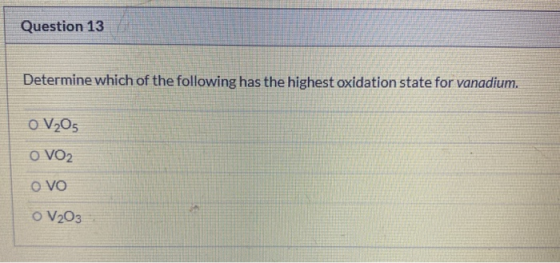 Question 13 Determine which of the following has the highest oxidation state for vanadium. 0 V2O5 O VO2 OVO o V203