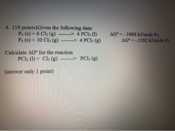 4. (10 points)Given the following data: P4 (s) + 6 Cl2 (g) -------> 4 PC13 (1) P4 (8) + 10 Cl2 (g) -------> 4 PCls (g) AG° =