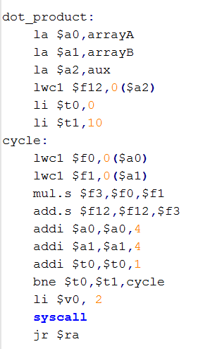 dot product: la Şa0,arrayA la Şal,arrayB la Şa2,aux lwcl $f12,0 (Şa2) li $t0 , 0 11 Şti,10 cycle: lwcl $f1,0 (Şal) mul.s ŞE3,