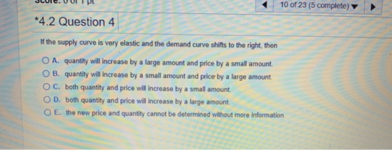 SLUIC. U ULIC < 10 of 23 (5 complete) *4.2 Question 4 If the supply curve is very elastic and the demand curve shifts to the