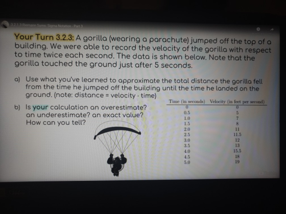 3.2.1.3 Riemann Sums: Sigma Notation - Part 3 Your Turn 3.2.3: A gorilla (wearing a parachute) jumped off the top of a buildi