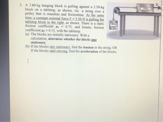 2. A 3.80-kg hanging block is pulling against a 2.50-kg block on a tabletop, as shown, via a string over a pulley that is mas